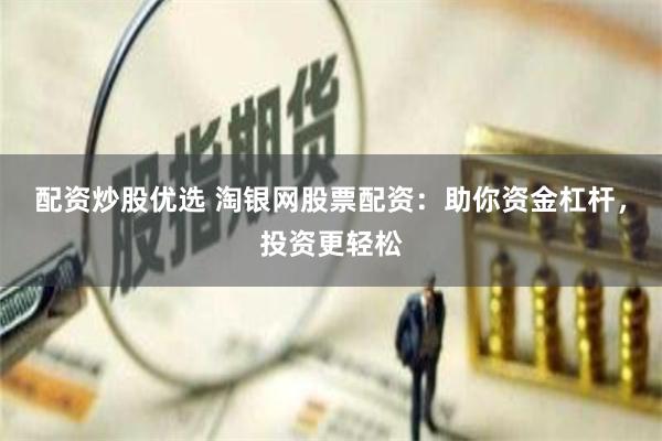 配资炒股优选 淘银网股票配资：助你资金杠杆，投资更轻松