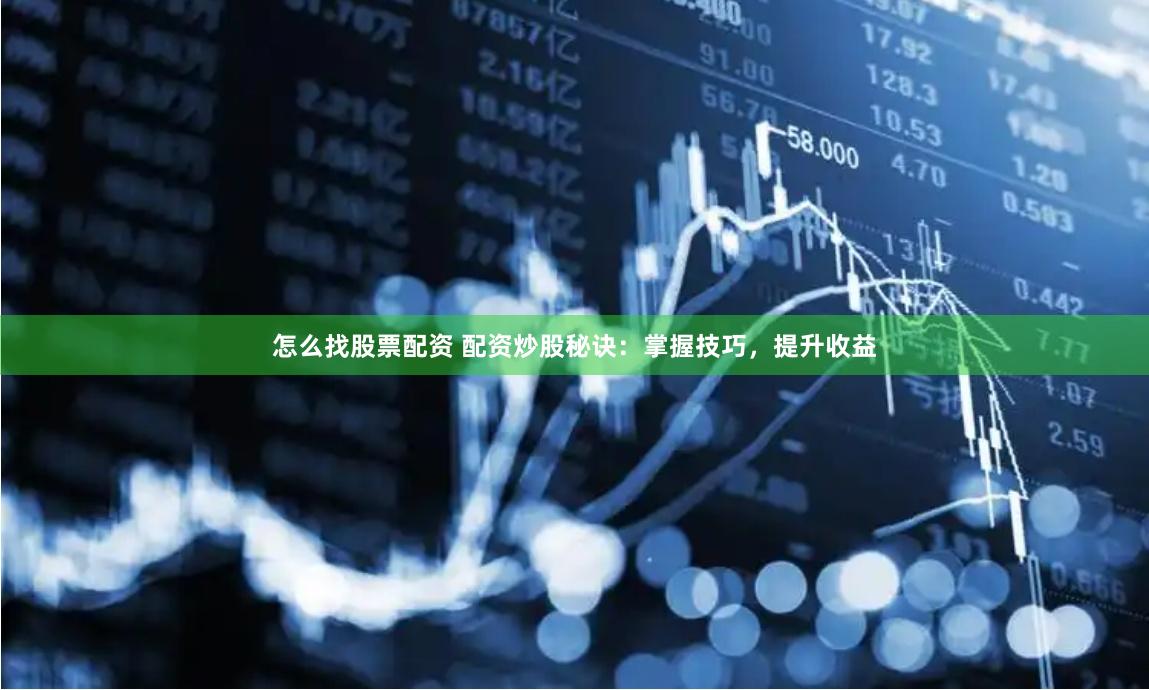 怎么找股票配资 配资炒股秘诀：掌握技巧，提升收益