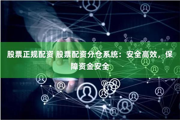 股票正规配资 股票配资分仓系统：安全高效，保障资金安全