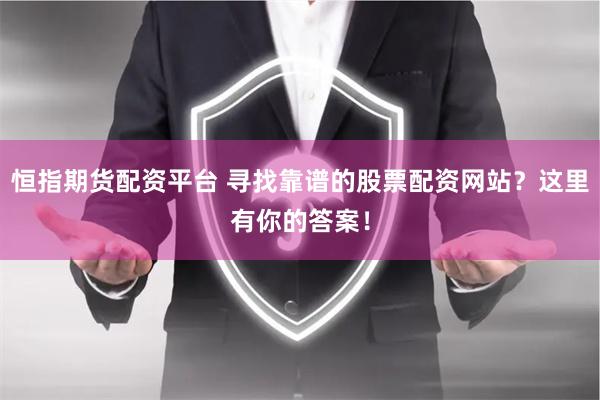 恒指期货配资平台 寻找靠谱的股票配资网站？这里有你的答案！