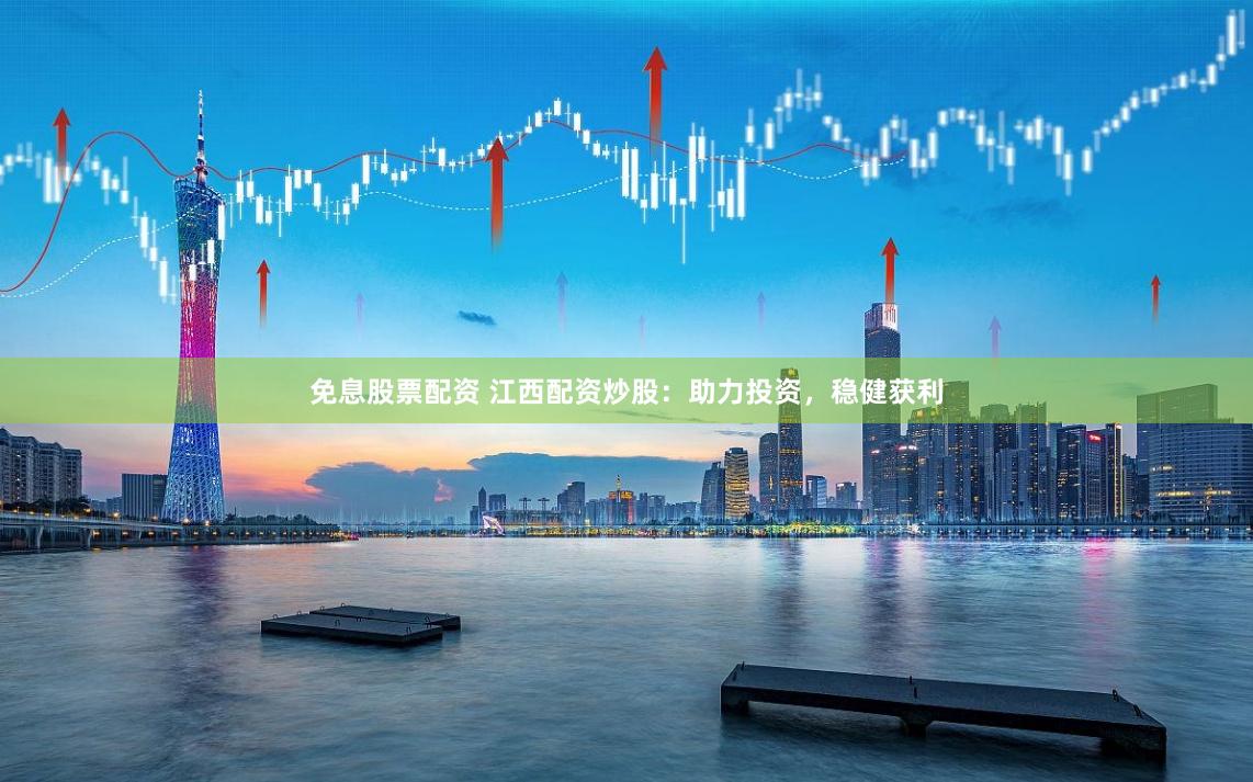 免息股票配资 江西配资炒股：助力投资，稳健获利