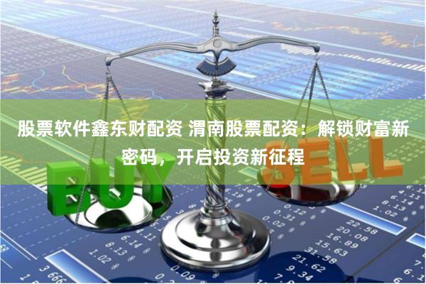 股票软件鑫东财配资 渭南股票配资：解锁财富新密码，开启投资新征程