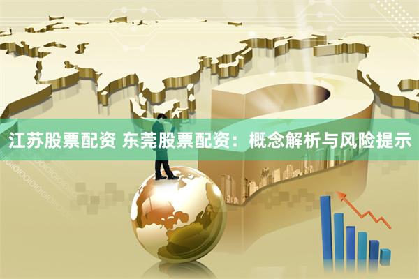 江苏股票配资 东莞股票配资：概念解析与风险提示
