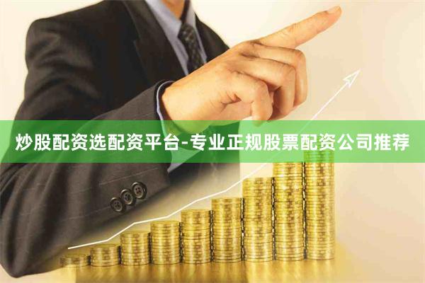 炒股配资选配资平台-专业正规股票配资公司推荐